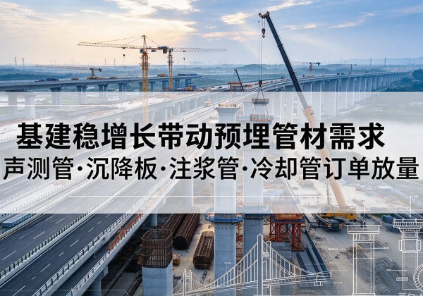 站前基建稳增长带动预埋监测管材需求，声测管、沉降板、注浆管订单持续放量