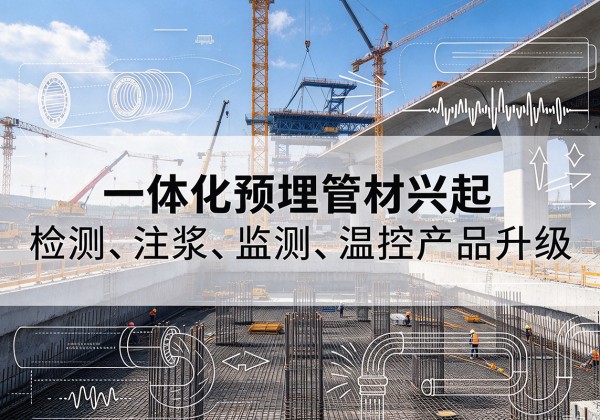 站前一体化管材产品兴起，声测注浆一体管、多功能预埋管应用增多