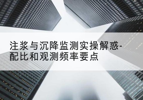 站前水泥浆配比不当会不会造成注浆管堵管？-注浆与沉降监测实操解惑-配比和观测频率要点